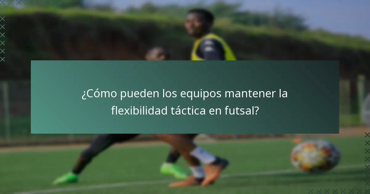 ¿Cómo pueden los equipos mantener la flexibilidad táctica en futsal?